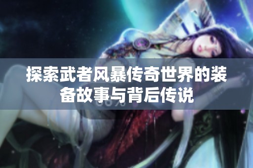 探索武者风暴传奇世界的装备故事与背后传说
