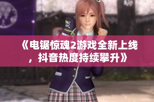 《电锯惊魂2游戏全新上线，抖音热度持续攀升》