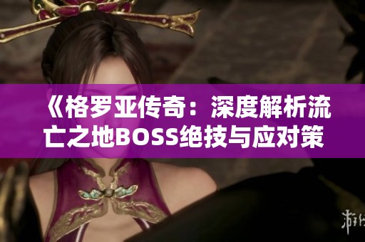 《格罗亚传奇：深度解析流亡之地BOSS绝技与应对策略》