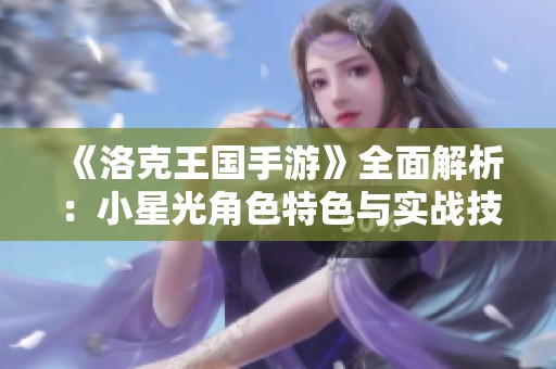 《洛克王国手游》全面解析：小星光角色特色与实战技巧揭秘