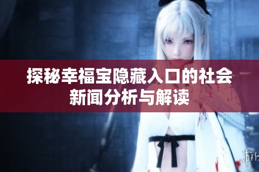 探秘幸福宝隐藏入口的社会新闻分析与解读