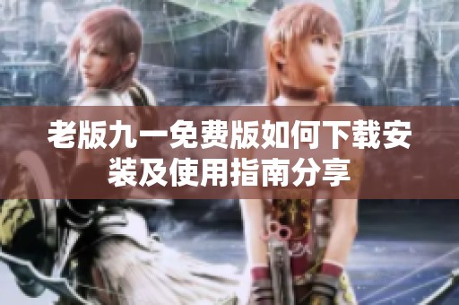 老版九一免费版如何下载安装及使用指南分享