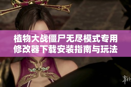 植物大战僵尸无尽模式专用修改器下载安装指南与玩法介绍