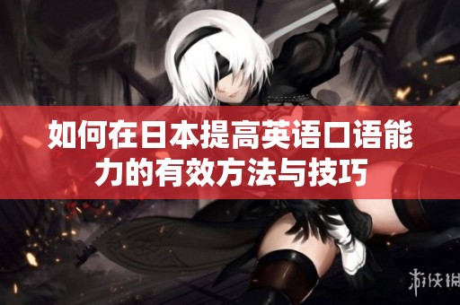 如何在日本提高英语口语能力的有效方法与技巧