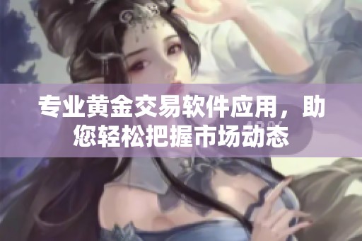 专业黄金交易软件应用，助您轻松把握市场动态