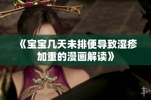 《宝宝几天未排便导致湿疹加重的漫画解读》
