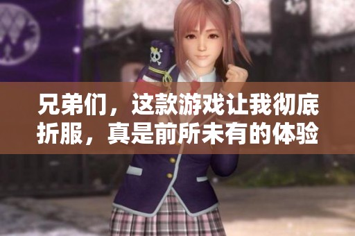 兄弟们，这款游戏让我彻底折服，真是前所未有的体验！
