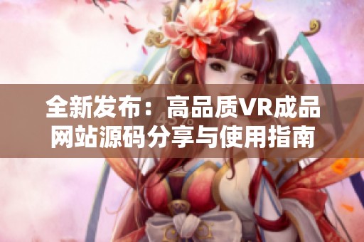 全新发布：高品质VR成品网站源码分享与使用指南