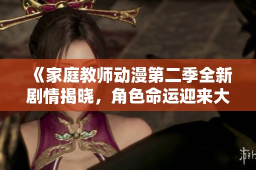 《家庭教师动漫第二季全新剧情揭晓，角色命运迎来大转折》