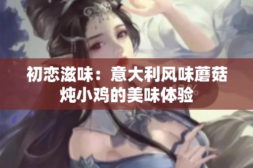 初恋滋味：意大利风味蘑菇炖小鸡的美味体验
