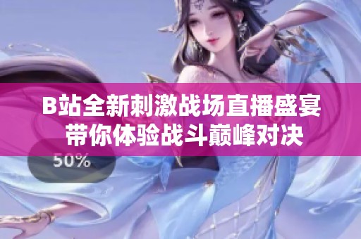 B站全新刺激战场直播盛宴 带你体验战斗巅峰对决