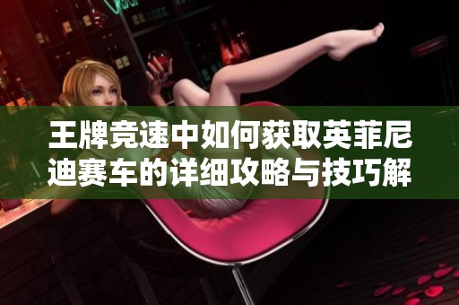 王牌竞速中如何获取英菲尼迪赛车的详细攻略与技巧解析