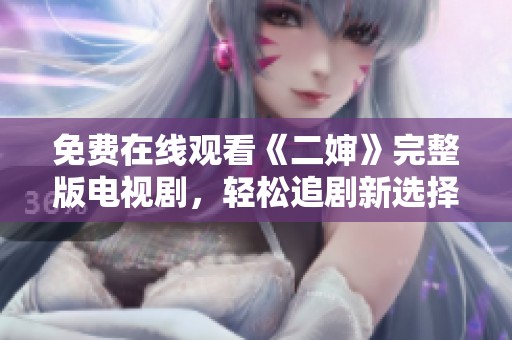 免费在线观看《二婶》完整版电视剧，轻松追剧新选择！