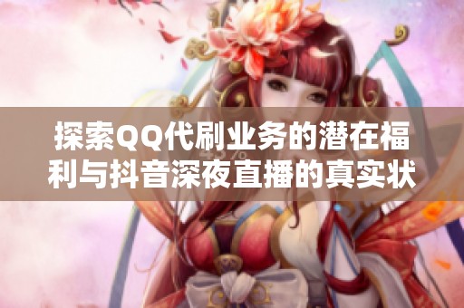 探索QQ代刷业务的潜在福利与抖音深夜直播的真实状态展示