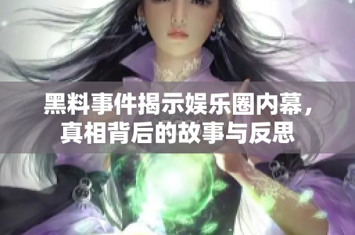 黑料事件揭示娱乐圈内幕，真相背后的故事与反思