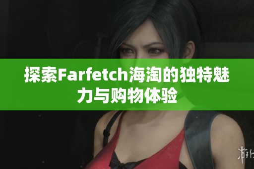 探索Farfetch海淘的独特魅力与购物体验