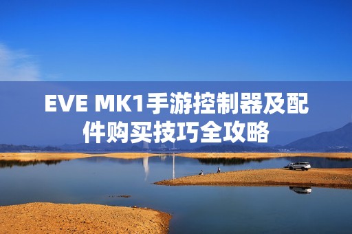 EVE MK1手游控制器及配件购买技巧全攻略