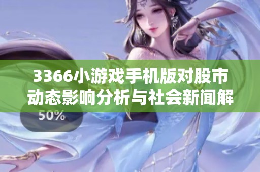 3366小游戏手机版对股市动态影响分析与社会新闻解读