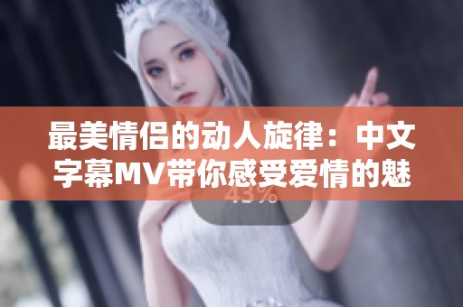 最美情侣的动人旋律：中文字幕MV带你感受爱情的魅力