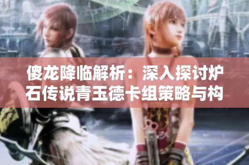 傻龙降临解析：深入探讨炉石传说青玉德卡组策略与构建技巧