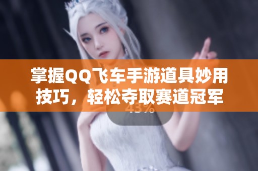 掌握QQ飞车手游道具妙用技巧，轻松夺取赛道冠军