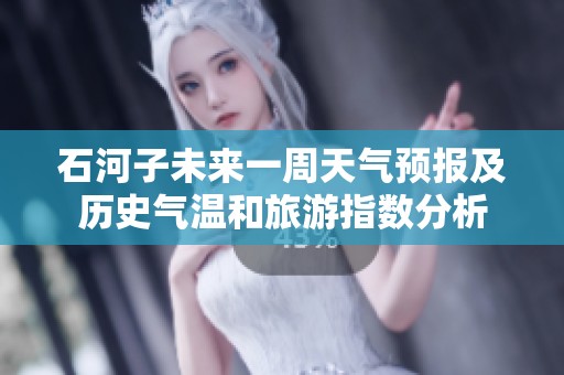 石河子未来一周天气预报及历史气温和旅游指数分析