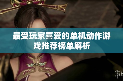 最受玩家喜爱的单机动作游戏推荐榜单解析