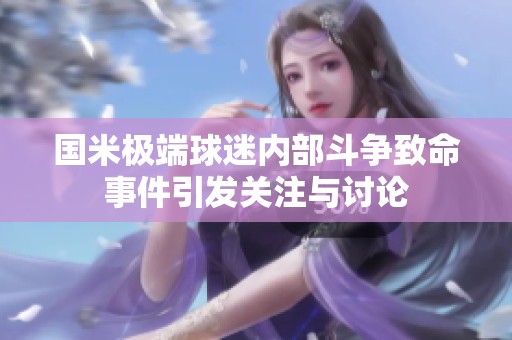 国米极端球迷内部斗争致命事件引发关注与讨论