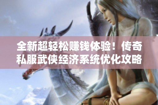 全新超轻松赚钱体验！传奇私服武侠经济系统优化攻略推荐
