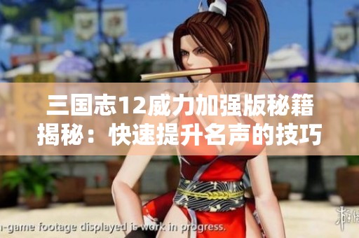 三国志12威力加强版秘籍揭秘：快速提升名声的技巧分享