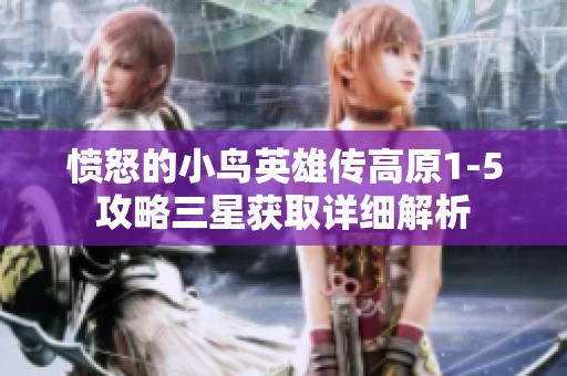 愤怒的小鸟英雄传高原1-5攻略三星获取详细解析