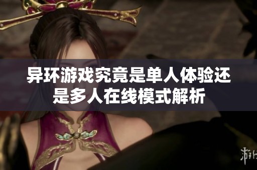 异环游戏究竟是单人体验还是多人在线模式解析