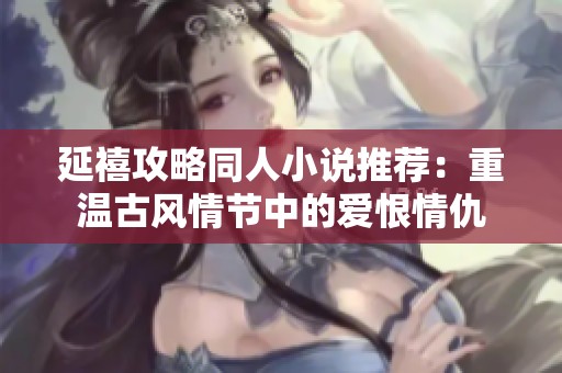 延禧攻略同人小说推荐：重温古风情节中的爱恨情仇
