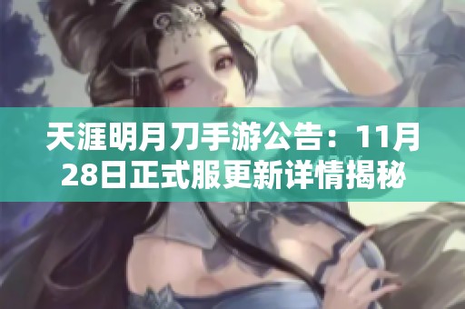 天涯明月刀手游公告：11月28日正式服更新详情揭秘