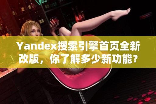 Yandex搜索引擎首页全新改版，你了解多少新功能？