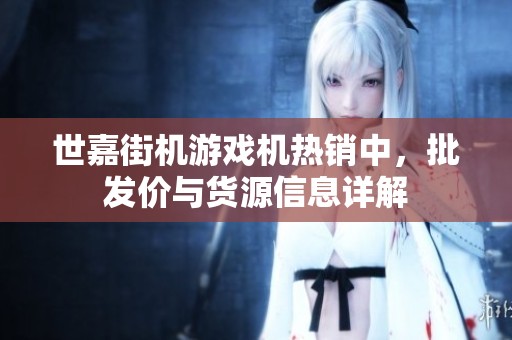 世嘉街机游戏机热销中，批发价与货源信息详解