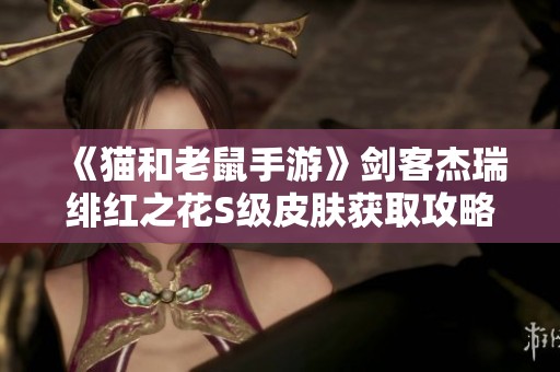 《猫和老鼠手游》剑客杰瑞绯红之花S级皮肤获取攻略解析