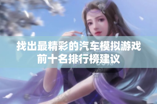 找出最精彩的汽车模拟游戏前十名排行榜建议