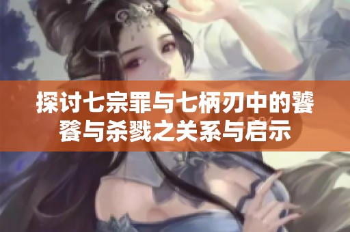 探讨七宗罪与七柄刃中的饕餮与杀戮之关系与启示