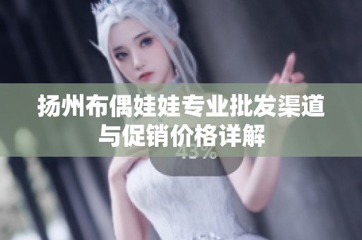 扬州布偶娃娃专业批发渠道与促销价格详解
