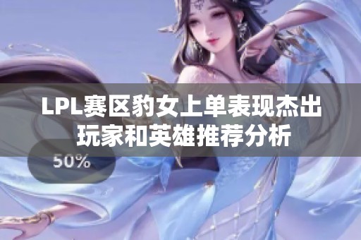 LPL赛区豹女上单表现杰出 玩家和英雄推荐分析