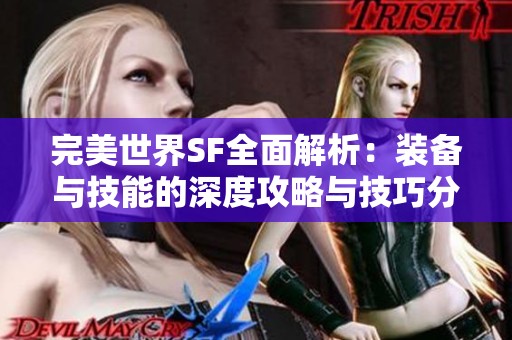 完美世界SF全面解析：装备与技能的深度攻略与技巧分享