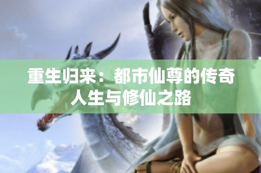 重生归来：都市仙尊的传奇人生与修仙之路