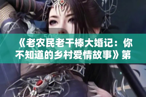 《老农民老干棒大婚记：你不知道的乡村爱情故事》第几集揭秘