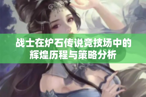 战士在炉石传说竞技场中的辉煌历程与策略分析