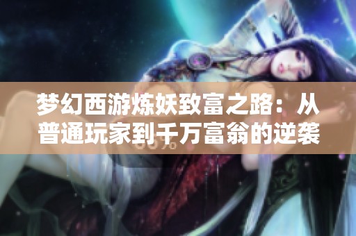 梦幻西游炼妖致富之路：从普通玩家到千万富翁的逆袭故事