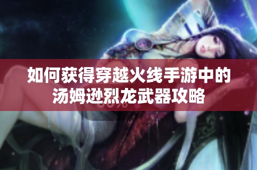 如何获得穿越火线手游中的汤姆逊烈龙武器攻略