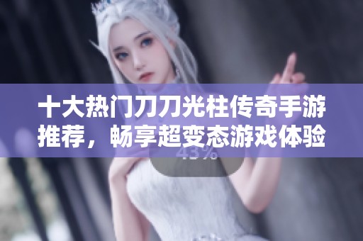 十大热门刀刀光柱传奇手游推荐，畅享超变态游戏体验