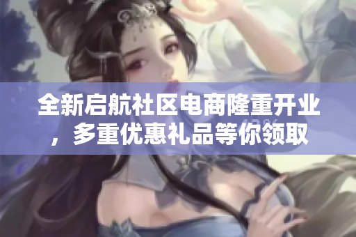 全新启航社区电商隆重开业，多重优惠礼品等你领取