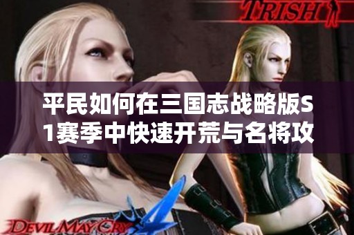 平民如何在三国志战略版S1赛季中快速开荒与名将攻略